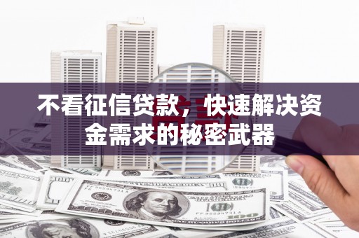上街不看征信贷款，快速解决资金需求的秘密武器