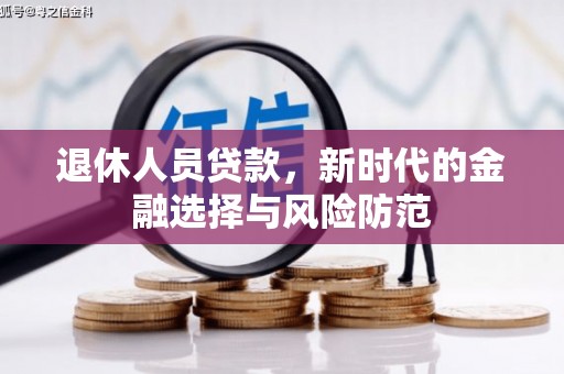 上街退休人员贷款，新时代的金融选择与风险防范
