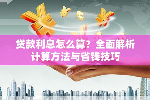 上街贷款利息怎么算？全面解析计算方法与省钱技巧