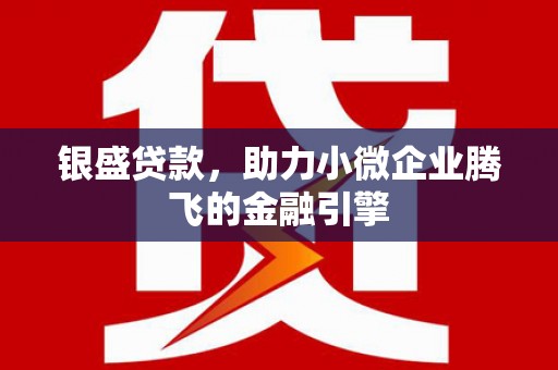 上街银盛贷款，助力小微企业腾飞的金融引擎