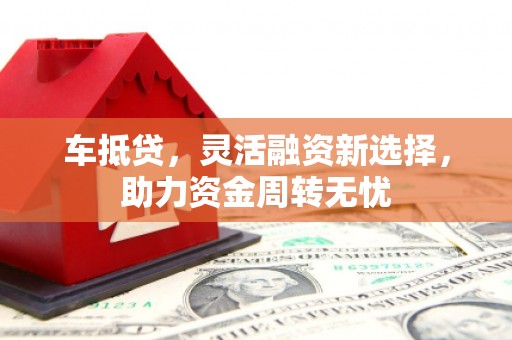 上街车抵贷，灵活融资新选择，助力资金周转无忧
