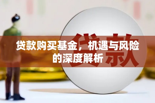上街贷款购买基金，机遇与风险的深度解析