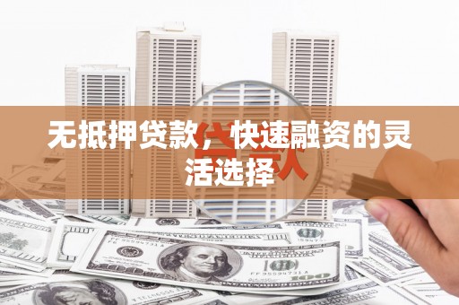 上街无抵押贷款，快速融资的灵活选择