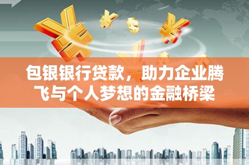 上街包银银行贷款，助力企业腾飞与个人梦想的金融桥梁