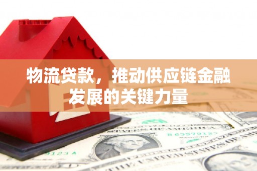 上街物流贷款，推动供应链金融发展的关键力量