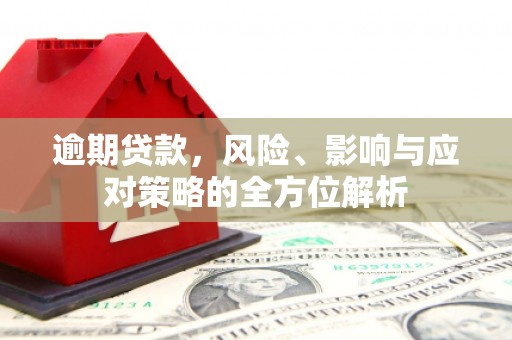 上街逾期贷款，风险、影响与应对策略的全方位解析