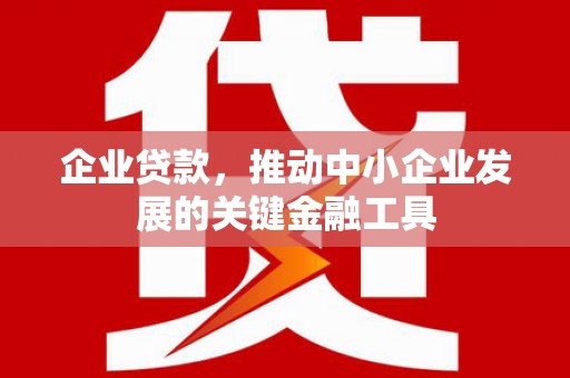 上街企业贷款，推动中小企业发展的关键金融工具