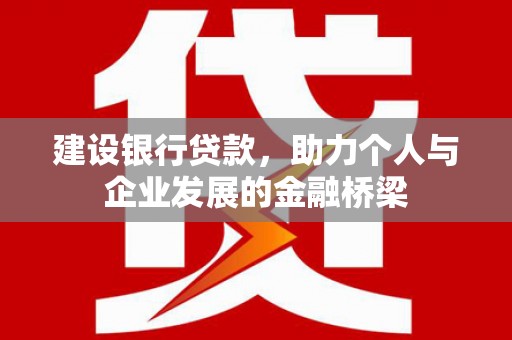 上街建设银行贷款，助力个人与企业发展的金融桥梁
