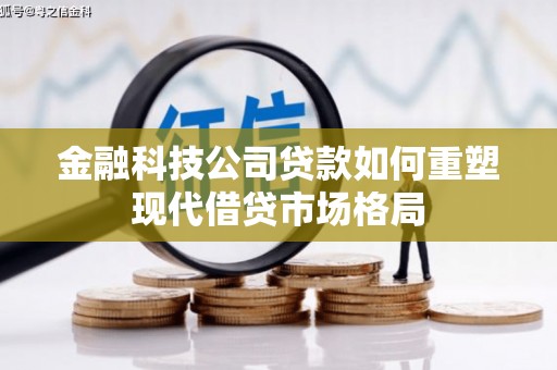上街金融科技公司贷款如何重塑现代借贷市场格局