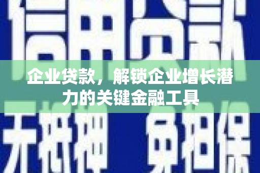 上街企业贷款，解锁企业增长潜力的关键金融工具