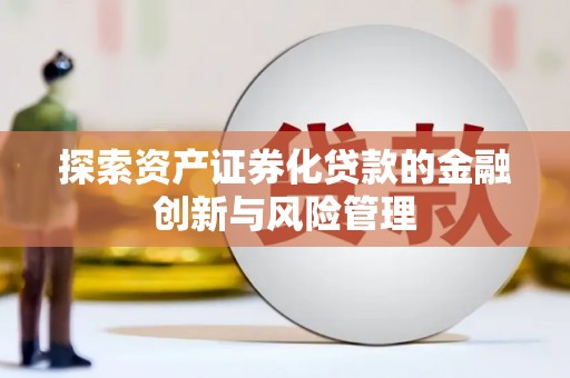 上街探索资产证券化贷款的金融创新与风险管理