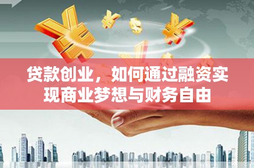 上街贷款创业，如何通过融资实现商业梦想与财务自由