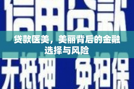 上街贷款医美，美丽背后的金融选择与风险