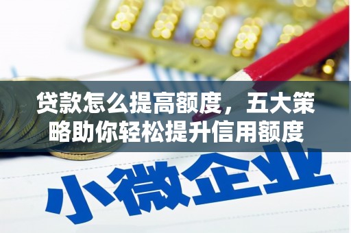 上街贷款怎么提高额度，五大策略助你轻松提升信用额度