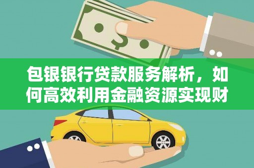 上街包银银行贷款服务解析，如何高效利用金融资源实现财富增长