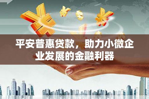 上街平安普惠贷款，助力小微企业发展的金融利器