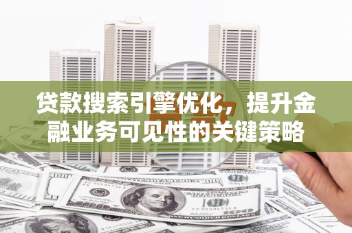上街贷款搜索引擎优化，提升金融业务可见性的关键策略