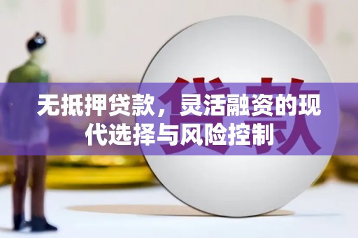 上街无抵押贷款，灵活融资的现代选择与风险控制
