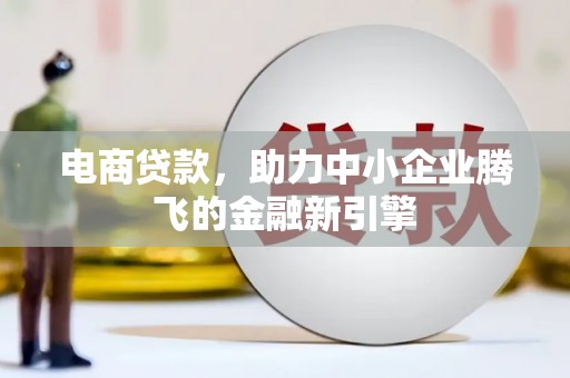 上街电商贷款，助力中小企业腾飞的金融新引擎