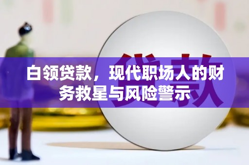 上街白领贷款，现代职场人的财务救星与风险警示
