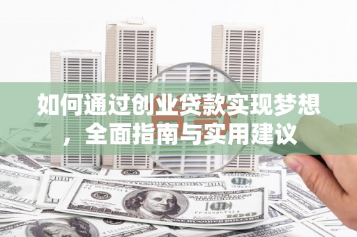 上街如何通过创业贷款实现梦想，全面指南与实用建议