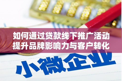 上街如何通过贷款线下推广活动提升品牌影响力与客户转化率