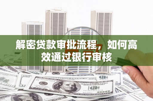 上街解密贷款审批流程，如何高效通过银行审核