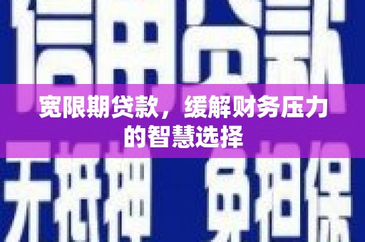 上街宽限期贷款，缓解财务压力的智慧选择