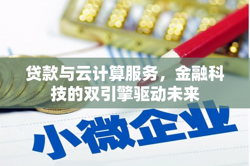 上街贷款与云计算服务，金融科技的双引擎驱动未来