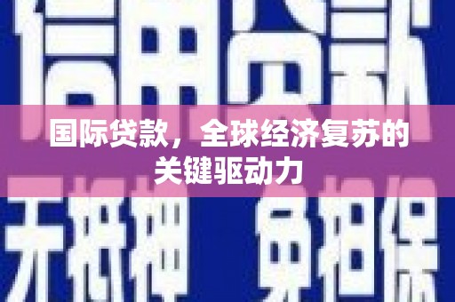 上街国际贷款，全球经济复苏的关键驱动力