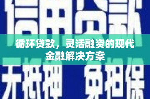 上街循环贷款，灵活融资的现代金融解决方案