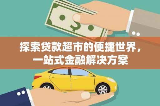 上街探索贷款超市的便捷世界，一站式金融解决方案