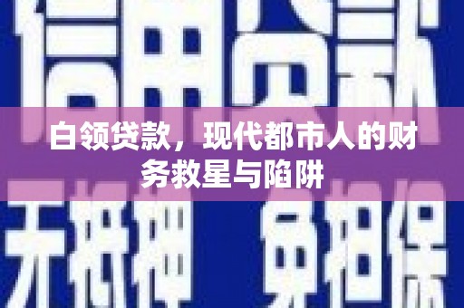 上街白领贷款，现代都市人的财务救星与陷阱