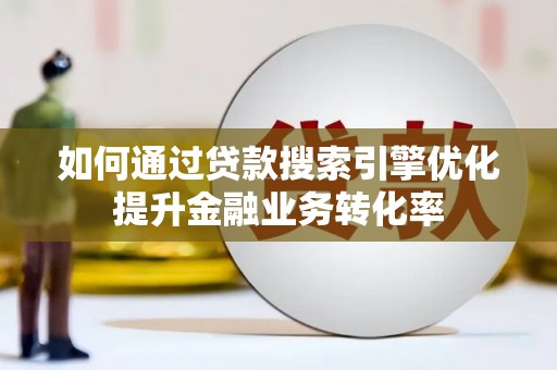 上街如何通过贷款搜索引擎优化提升金融业务转化率
