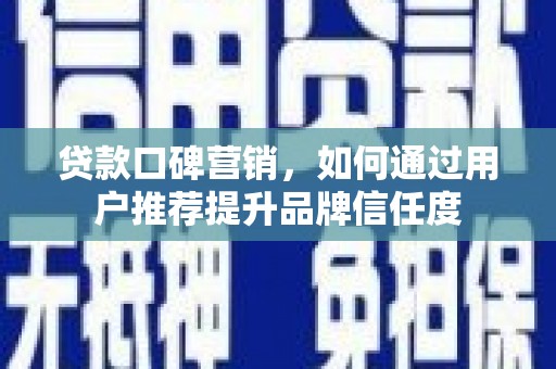 上街贷款口碑营销，如何通过用户推荐提升品牌信任度