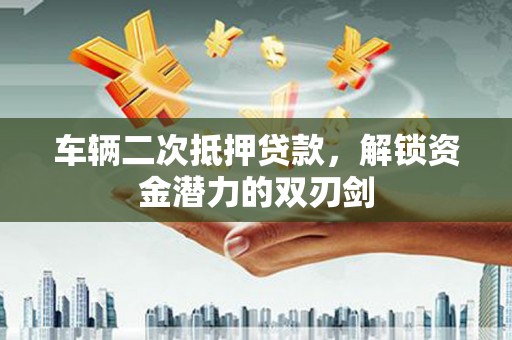 上街车辆二次抵押贷款，解锁资金潜力的双刃剑