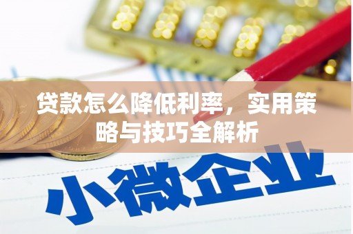 上街贷款怎么降低利率，实用策略与技巧全解析