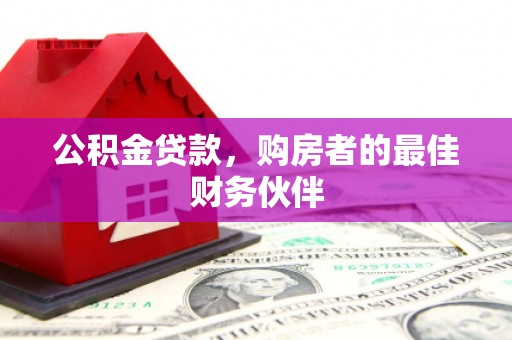 上街公积金贷款，购房者的最佳财务伙伴