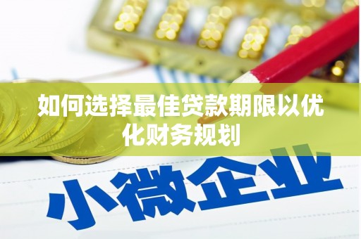 上街如何选择最佳贷款期限以优化财务规划