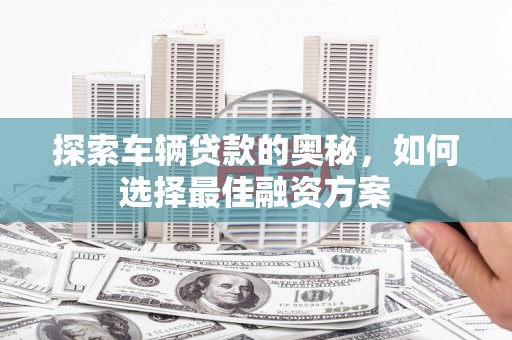 上街探索车辆贷款的奥秘，如何选择最佳融资方案