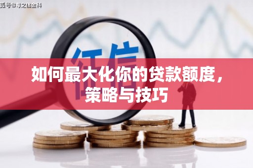 上街如何最大化你的贷款额度，策略与技巧