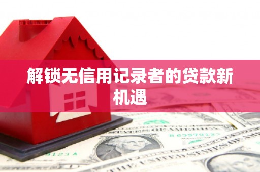 上街解锁无信用记录者的贷款新机遇