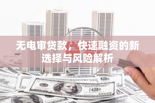 上街无电审贷款，快速融资的新选择与风险解析