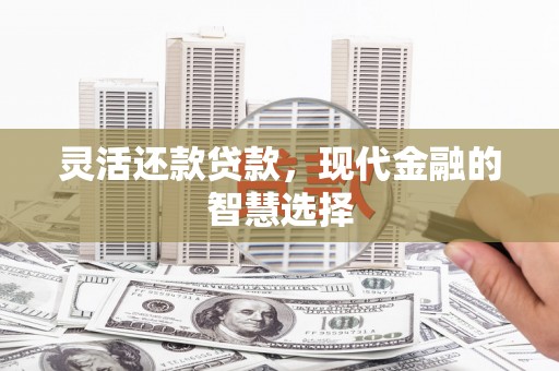 上街灵活还款贷款，现代金融的智慧选择