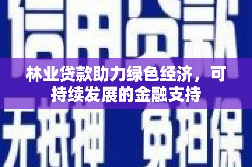 上街林业贷款助力绿色经济，可持续发展的金融支持