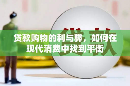 上街贷款购物的利与弊，如何在现代消费中找到平衡