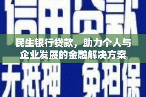 上街民生银行贷款，助力个人与企业发展的金融解决方案
