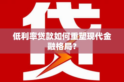 上街低利率贷款如何重塑现代金融格局？