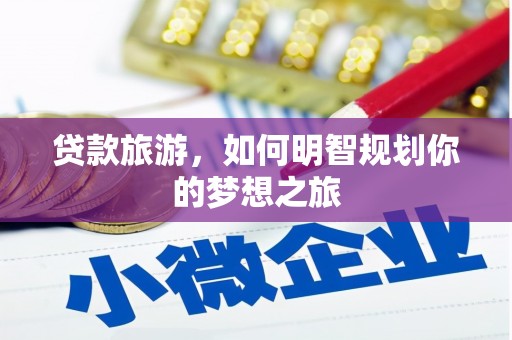 上街贷款旅游，如何明智规划你的梦想之旅