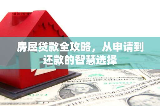 上街房屋贷款全攻略，从申请到还款的智慧选择
